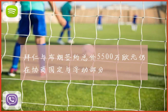 拜仁与布朗签约总价5500万欧元仍在协商固定与浮动部分