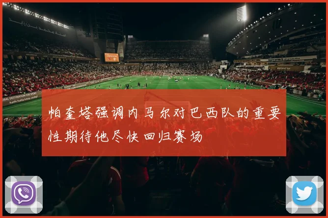 帕奎塔强调内马尔对巴西队的重要性期待他尽快回归赛场