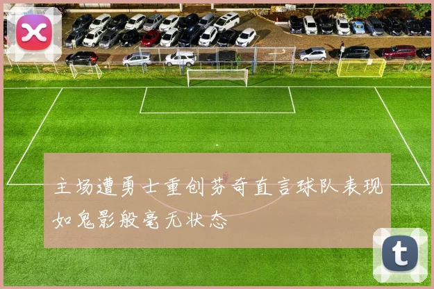 主场遭勇士重创芬奇直言球队表现如鬼影般毫无状态