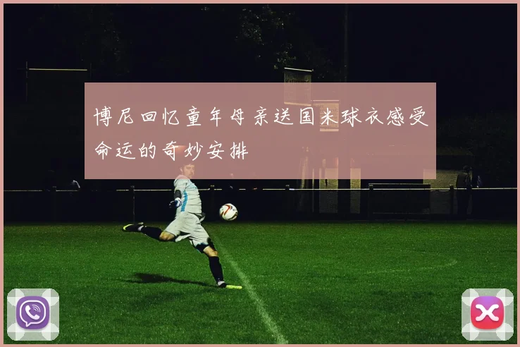 博尼回忆童年母亲送国米球衣感受命运的奇妙安排