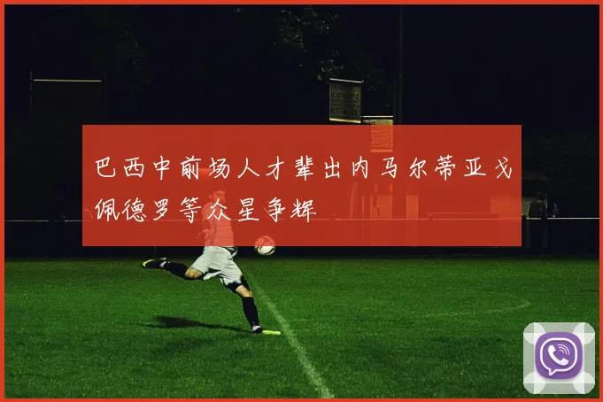 巴西中前场人才辈出内马尔蒂亚戈佩德罗等众星争辉