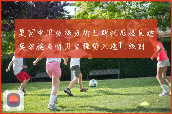 夏窗中卫分级分析巴斯托尼格瓦迪奥尔施洛特贝克强势入选T1级别