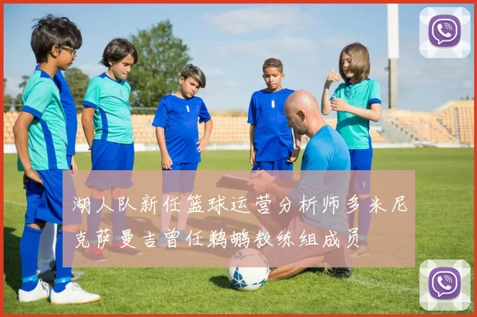 湖人队新任篮球运营分析师多米尼克萨曼吉曾任鹈鹕教练组成员
