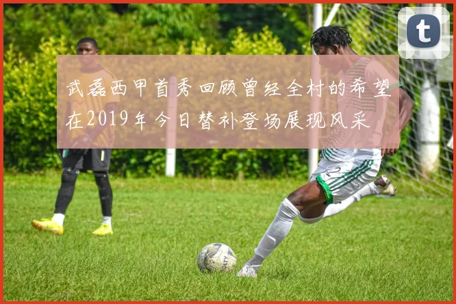 武磊西甲首秀回顾曾经全村的希望在2019年今日替补登场展现风采
