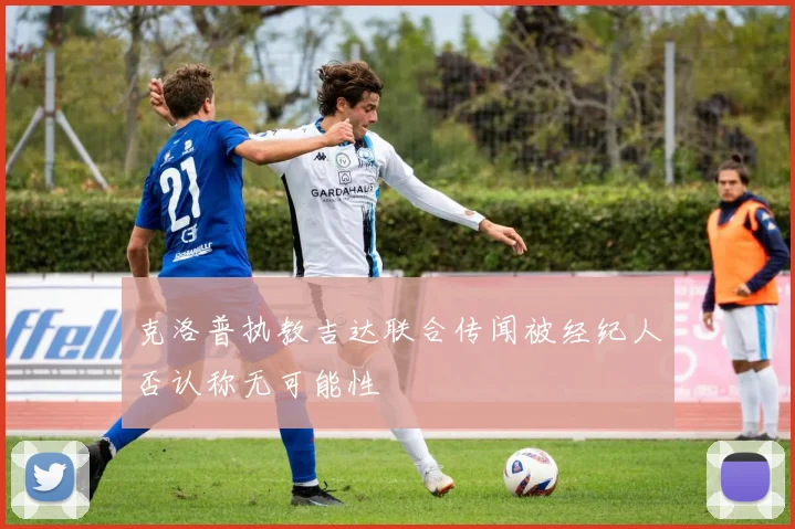 克洛普执教吉达联合传闻被经纪人否认称无可能性