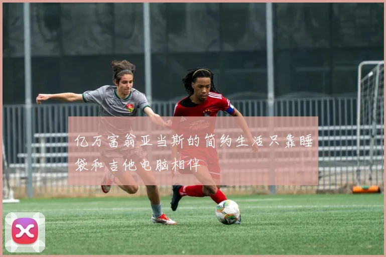 亿万富翁亚当斯的简约生活只靠睡袋和吉他电脑相伴