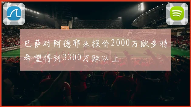 巴萨对阿德耶米报价2000万欧多特希望得到3300万欧以上