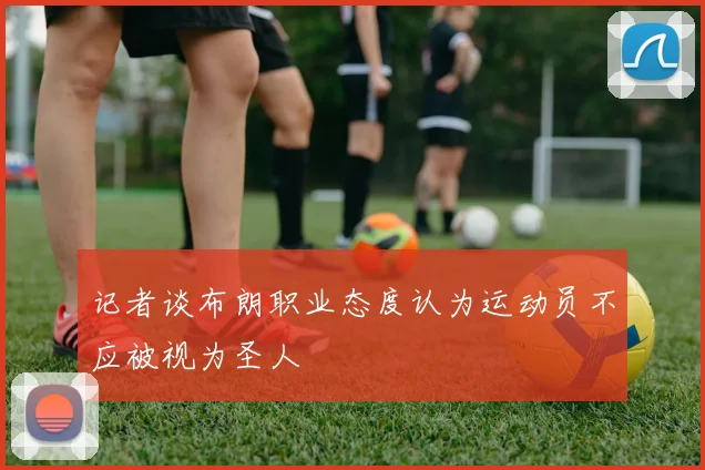记者谈布朗职业态度认为运动员不应被视为圣人
